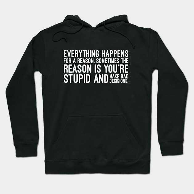 Everything Happens For A Reason Sometimes The Reason Is You're Stupid And Make Bad Decisions - Funny Sayings Hoodie by Textee Store